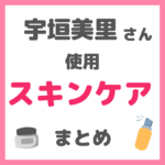 宇垣美里さん使用 スキンケア まとめ（クレンジング・洗顔・化粧水・美容液・クリーム・アイクリーム・パック・日焼け止め・美容家電・サプリメントなど）